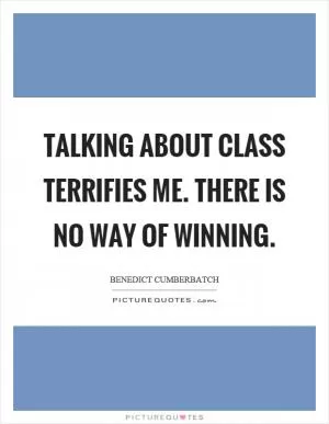 Talking about class terrifies me. There is no way of winning Picture Quote #1