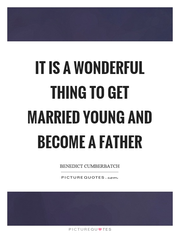 It is a wonderful thing to get married young and become a father Picture Quote #1