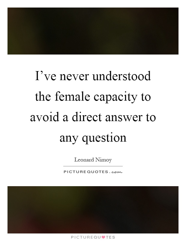 I've never understood the female capacity to avoid a direct answer to any question Picture Quote #1