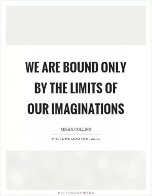 We are bound only by the limits of our imaginations Picture Quote #1