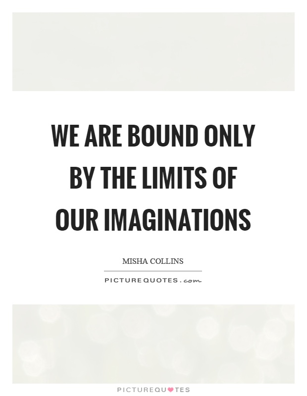 We are bound only by the limits of our imaginations Picture Quote #1