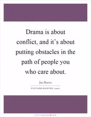 Drama is about conflict, and it’s about putting obstacles in the path of people you who care about Picture Quote #1