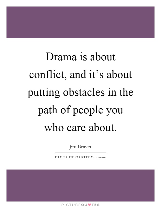 Drama is about conflict, and it's about putting obstacles in the path of people you who care about Picture Quote #1