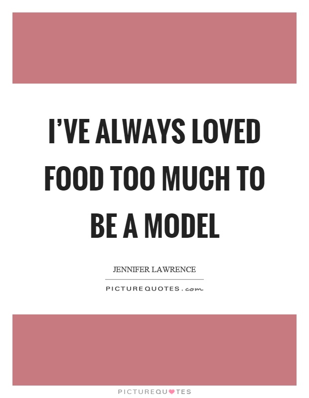 I've always loved food too much to be a model Picture Quote #1