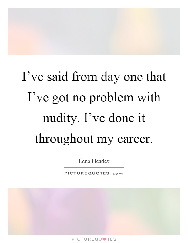 I've said from day one that I've got no problem with nudity. I've done it throughout my career Picture Quote #1