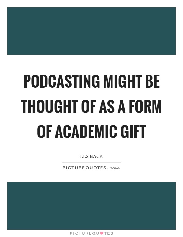 Podcasting might be thought of as a form of academic gift Picture Quote #1