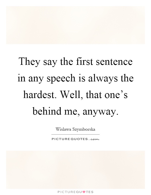 They say the first sentence in any speech is always the hardest. Well, that one's behind me, anyway Picture Quote #1