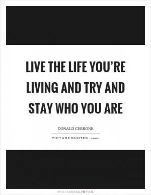 Live the life you’re living and try and stay who you are Picture Quote #1