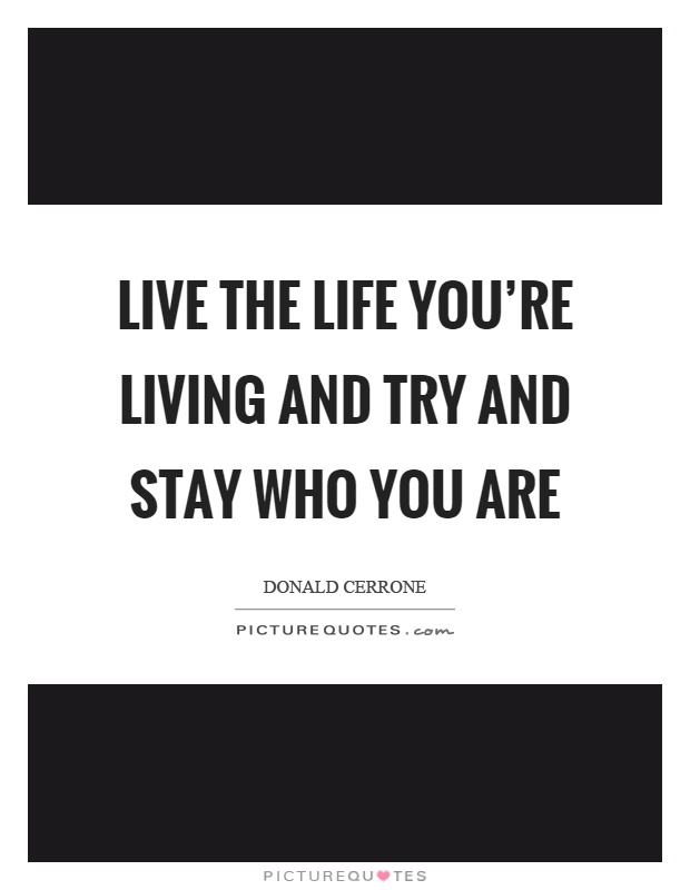 Live the life you're living and try and stay who you are Picture Quote #1