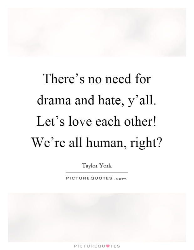 There's no need for drama and hate, y'all. Let's love each other! We're all human, right? Picture Quote #1