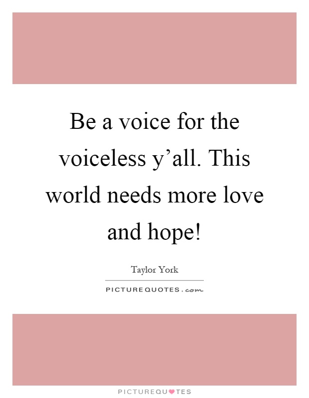Be a voice for the voiceless y'all. This world needs more love and hope! Picture Quote #1