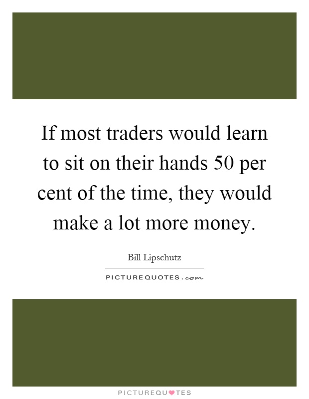 If most traders would learn to sit on their hands 50 per cent of the time, they would make a lot more money Picture Quote #1