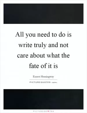 All you need to do is write truly and not care about what the fate of it is Picture Quote #1