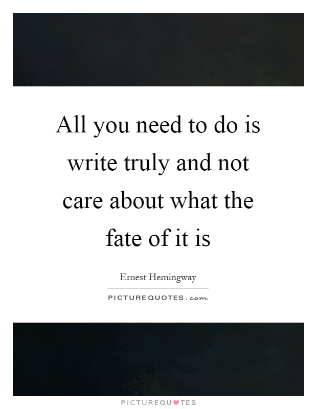 All you need to do is write truly and not care about what the fate of it is Picture Quote #1