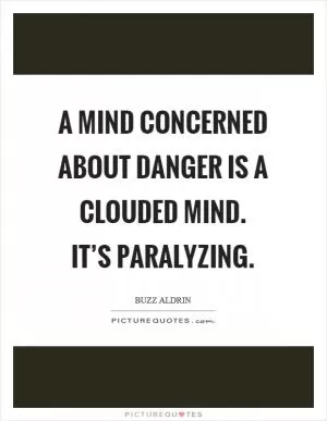 A mind concerned about danger is a clouded mind. It’s paralyzing Picture Quote #1