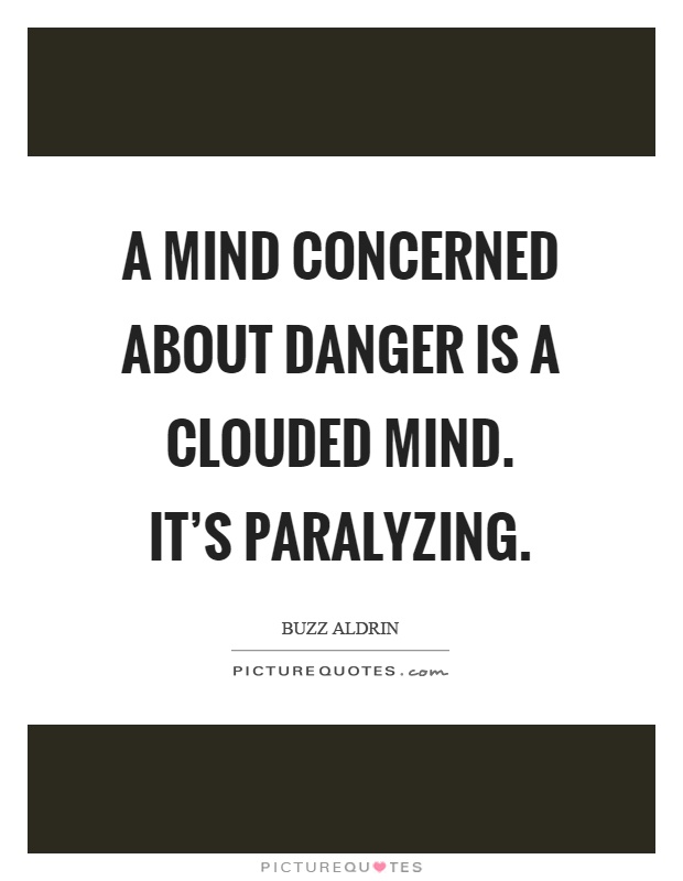A mind concerned about danger is a clouded mind. It's paralyzing Picture Quote #1