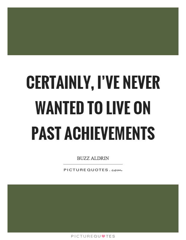 Certainly, I've never wanted to live on past achievements Picture Quote #1
