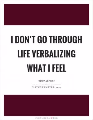 I don’t go through life verbalizing what I feel Picture Quote #1