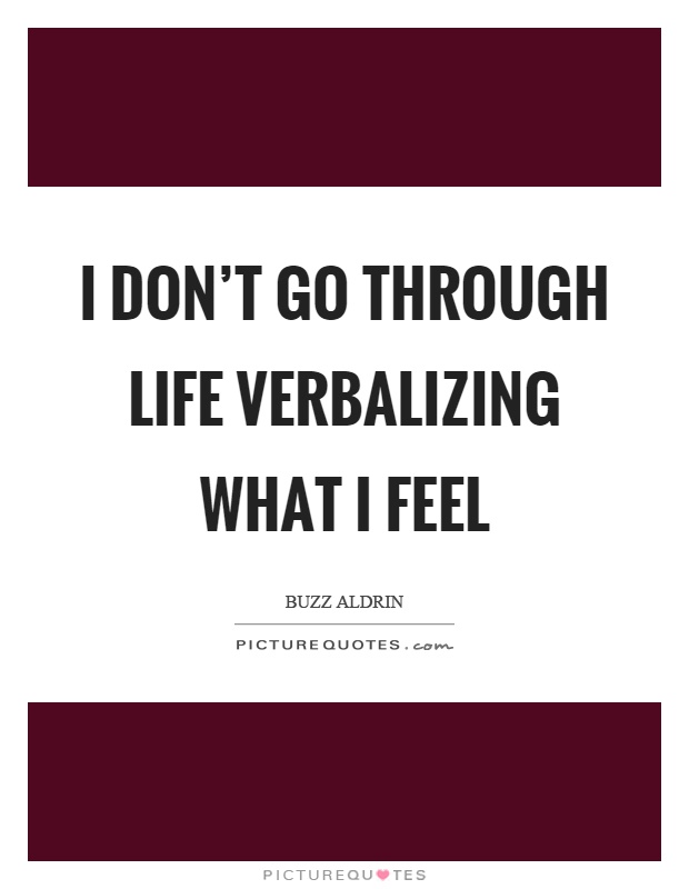 I don't go through life verbalizing what I feel Picture Quote #1