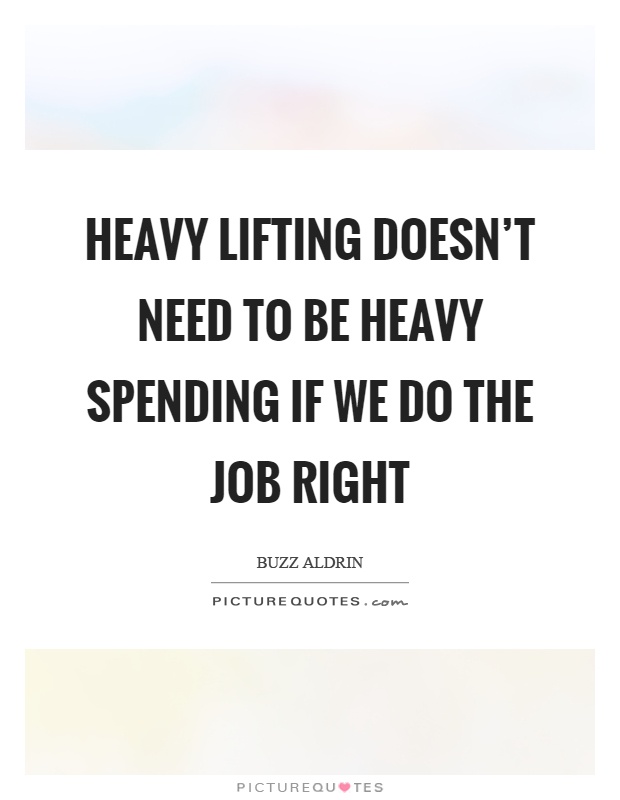 Heavy lifting doesn't need to be heavy spending if we do the job right Picture Quote #1