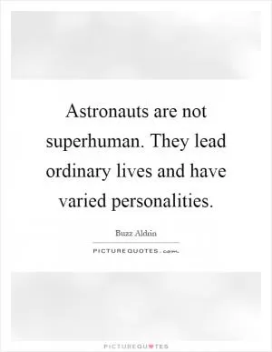 Astronauts are not superhuman. They lead ordinary lives and have varied personalities Picture Quote #1