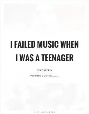 I failed music when I was a teenager Picture Quote #1