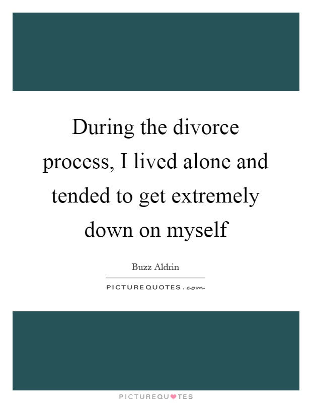 During the divorce process, I lived alone and tended to get extremely down on myself Picture Quote #1