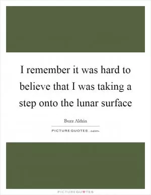 I remember it was hard to believe that I was taking a step onto the lunar surface Picture Quote #1