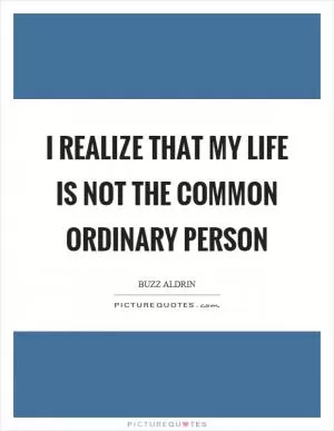 I realize that my life is not the common ordinary person Picture Quote #1