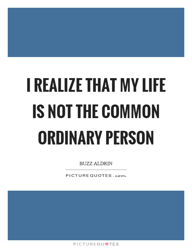 I realize that my life is not the common ordinary person Picture Quote #1