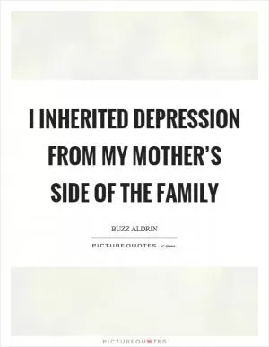 I inherited depression from my mother’s side of the family Picture Quote #1