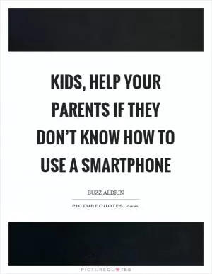 Kids, help your parents if they don’t know how to use a smartphone Picture Quote #1