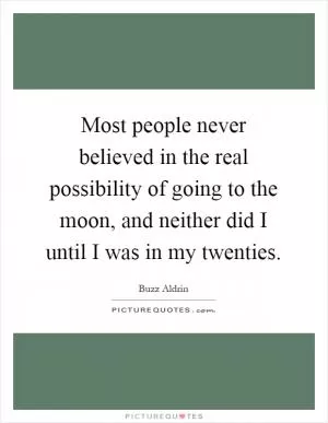 Most people never believed in the real possibility of going to the moon, and neither did I until I was in my twenties Picture Quote #1