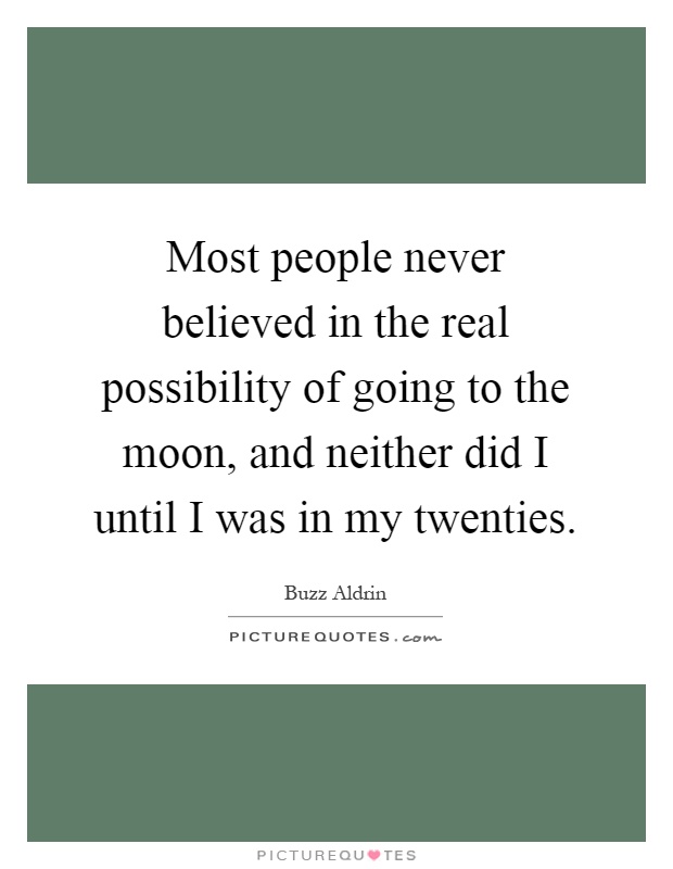 Most people never believed in the real possibility of going to the moon, and neither did I until I was in my twenties Picture Quote #1