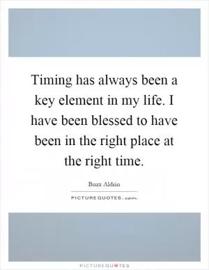 Timing has always been a key element in my life. I have been blessed to have been in the right place at the right time Picture Quote #1