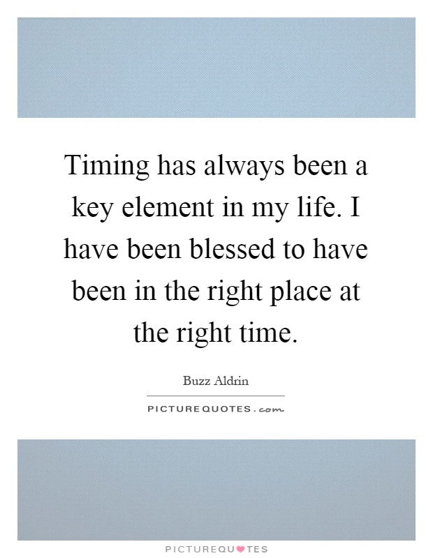 Timing has always been a key element in my life. I have been blessed to have been in the right place at the right time Picture Quote #1