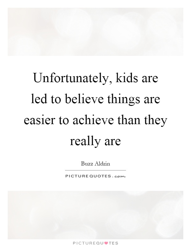 Unfortunately, kids are led to believe things are easier to achieve than they really are Picture Quote #1