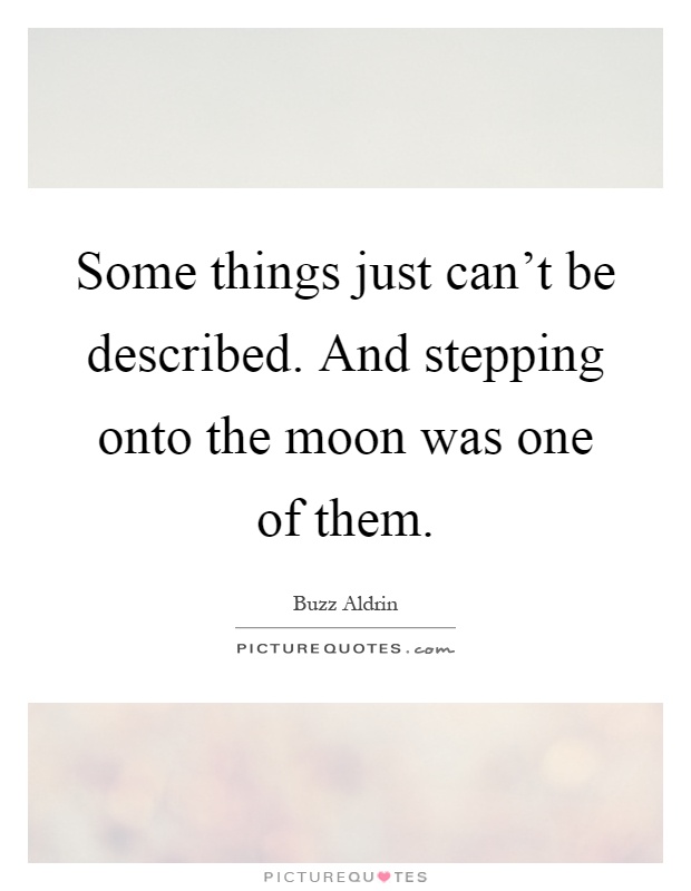 Some things just can't be described. And stepping onto the moon was one of them Picture Quote #1