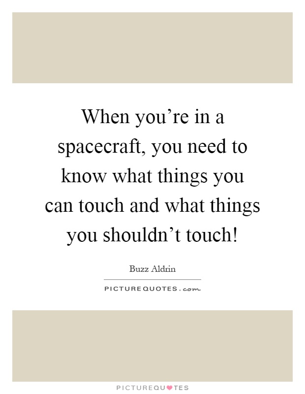 When you're in a spacecraft, you need to know what things you can touch and what things you shouldn't touch! Picture Quote #1