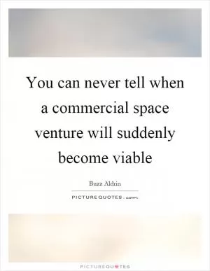 You can never tell when a commercial space venture will suddenly become viable Picture Quote #1