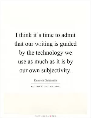 I think it’s time to admit that our writing is guided by the technology we use as much as it is by our own subjectivity Picture Quote #1