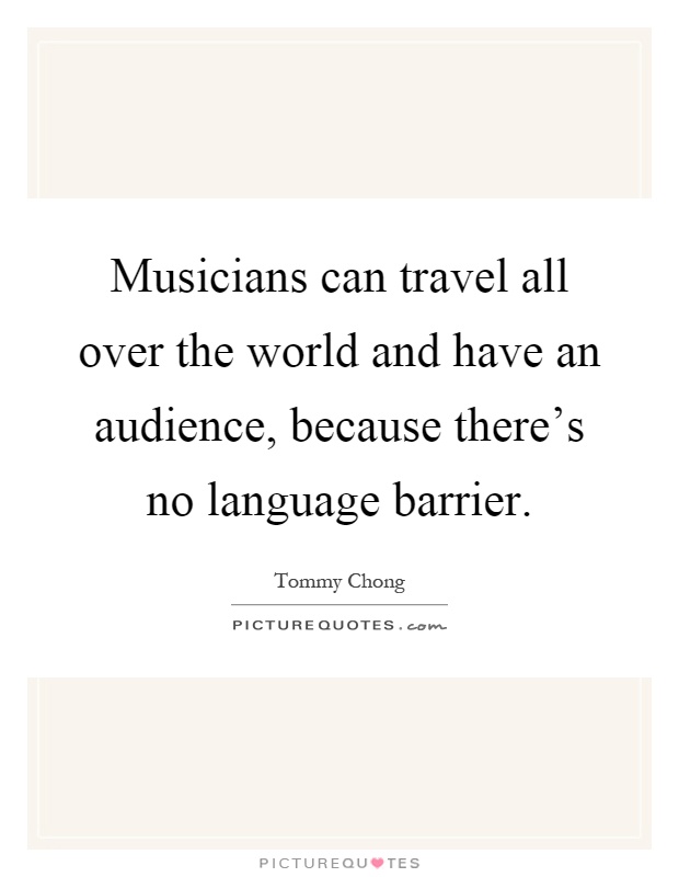 Musicians can travel all over the world and have an audience, because there's no language barrier Picture Quote #1