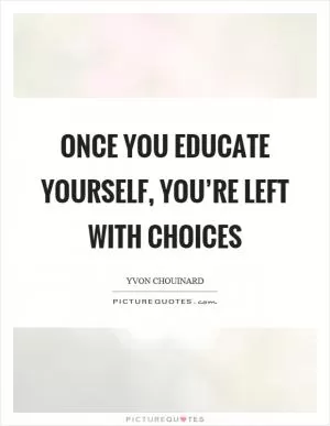 Once you educate yourself, you’re left with choices Picture Quote #1
