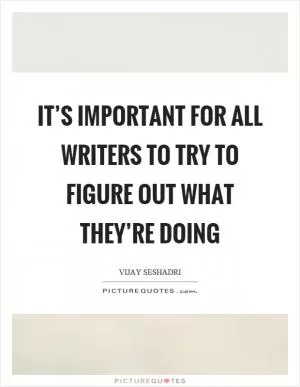 It’s important for all writers to try to figure out what they’re doing Picture Quote #1