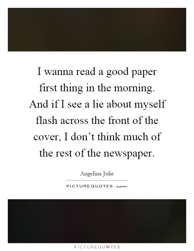 I wanna read a good paper first thing in the morning. And if I see a lie about myself flash across the front of the cover, I don't think much of the rest of the newspaper Picture Quote #1