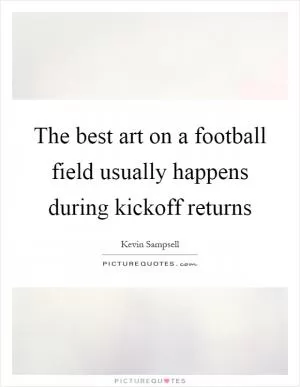 The best art on a football field usually happens during kickoff returns Picture Quote #1
