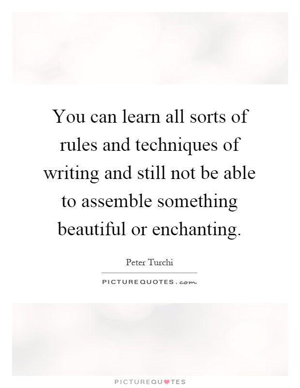 You can learn all sorts of rules and techniques of writing and still not be able to assemble something beautiful or enchanting Picture Quote #1