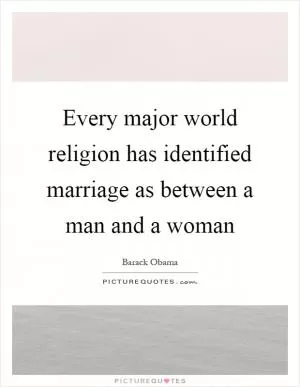 Every major world religion has identified marriage as between a man and a woman Picture Quote #1