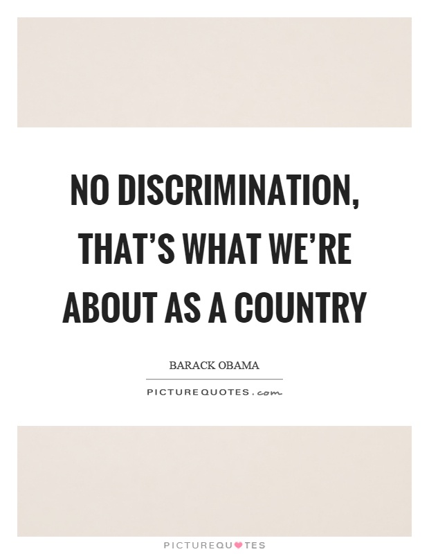 No discrimination, that's what we're about as a country Picture Quote #1