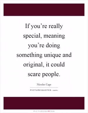 If you’re really special, meaning you’re doing something unique and original, it could scare people Picture Quote #1